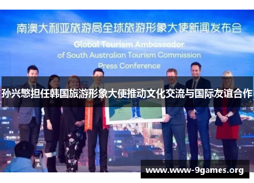 孙兴慜担任韩国旅游形象大使推动文化交流与国际友谊合作