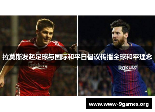拉莫斯发起足球与国际和平日倡议传播全球和平理念