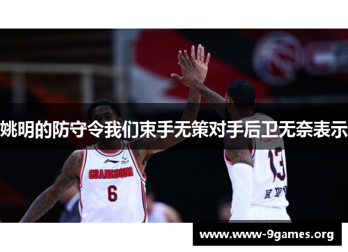 姚明的防守令我们束手无策对手后卫无奈表示