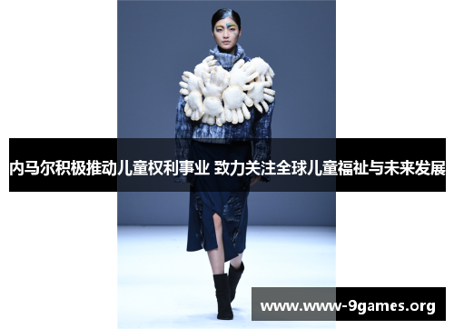 内马尔积极推动儿童权利事业 致力关注全球儿童福祉与未来发展