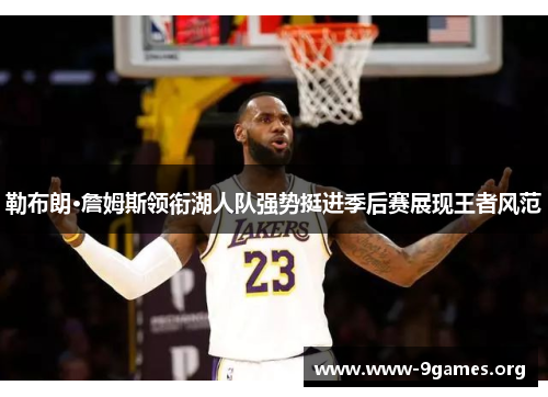 勒布朗·詹姆斯领衔湖人队强势挺进季后赛展现王者风范