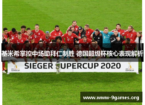 基米希掌控中场助拜仁制胜 德国超级杯核心表现解析