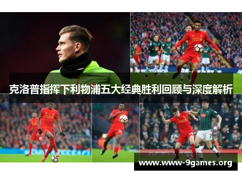 克洛普指挥下利物浦五大经典胜利回顾与深度解析