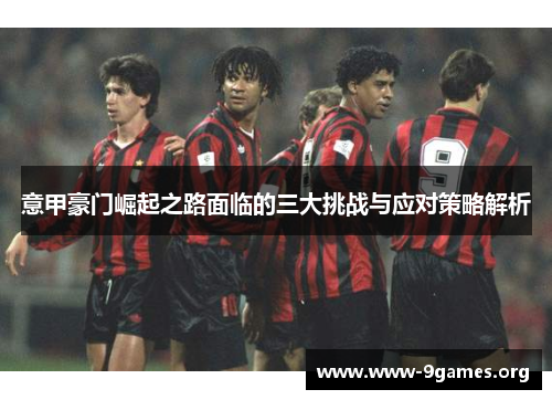 意甲豪门崛起之路面临的三大挑战与应对策略解析