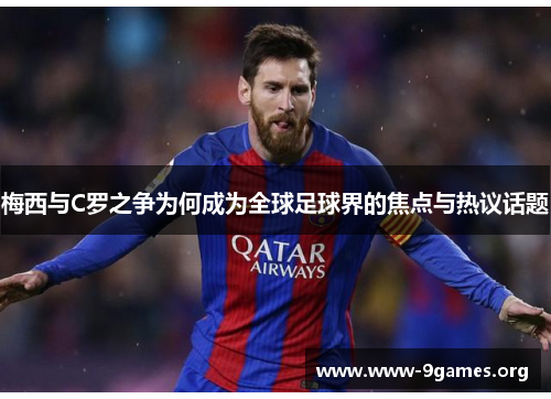 梅西与C罗之争为何成为全球足球界的焦点与热议话题