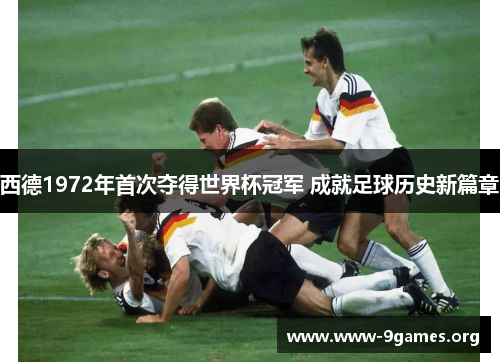 西德1972年首次夺得世界杯冠军 成就足球历史新篇章