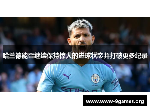 哈兰德能否继续保持惊人的进球状态并打破更多纪录