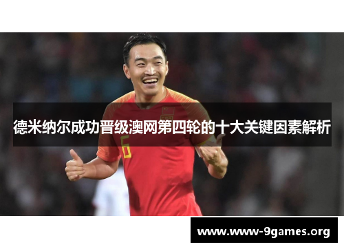 德米纳尔成功晋级澳网第四轮的十大关键因素解析