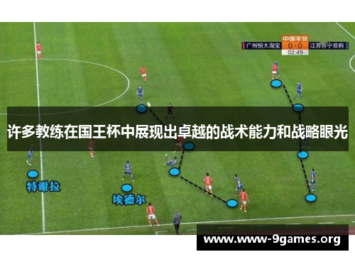 许多教练在国王杯中展现出卓越的战术能力和战略眼光