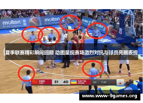夏季联赛精彩瞬间回顾 动图呈现赛场激烈对抗与球员亮眼表现