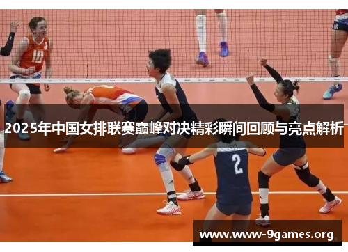 2025年中国女排联赛巅峰对决精彩瞬间回顾与亮点解析