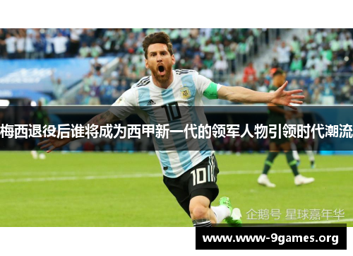 梅西退役后谁将成为西甲新一代的领军人物引领时代潮流