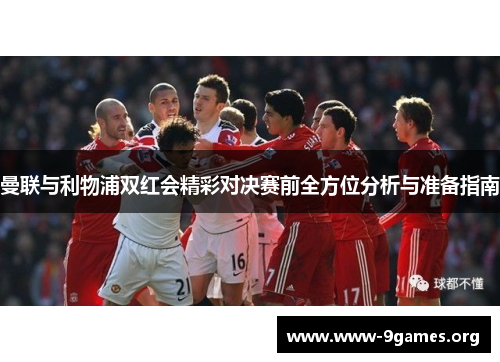 曼联与利物浦双红会精彩对决赛前全方位分析与准备指南