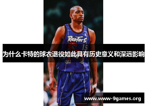 为什么卡特的球衣退役如此具有历史意义和深远影响