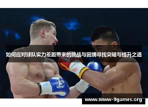 如何应对球队实力差距带来的挑战与困境寻找突破与提升之道
