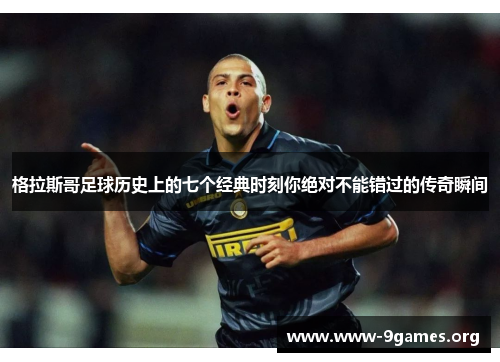 格拉斯哥足球历史上的七个经典时刻你绝对不能错过的传奇瞬间