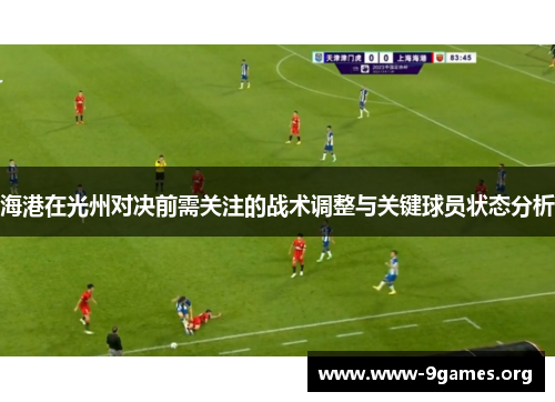 海港在光州对决前需关注的战术调整与关键球员状态分析