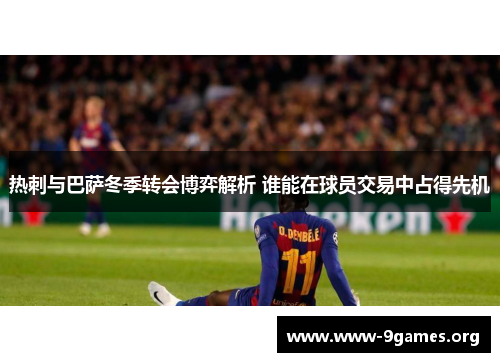 热刺与巴萨冬季转会博弈解析 谁能在球员交易中占得先机