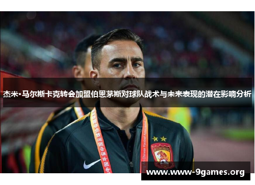 杰米·马尔斯卡克转会加盟伯恩茅斯对球队战术与未来表现的潜在影响分析