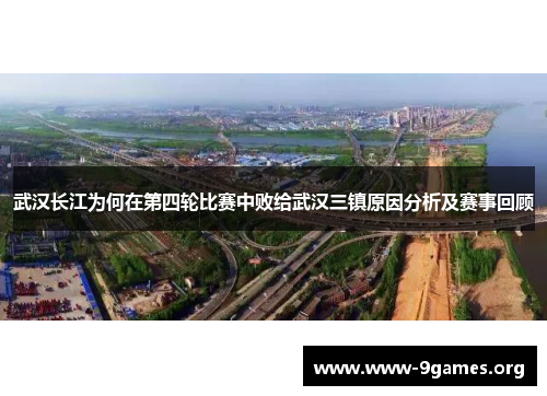 武汉长江为何在第四轮比赛中败给武汉三镇原因分析及赛事回顾