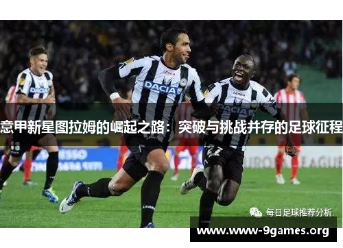 意甲新星图拉姆的崛起之路：突破与挑战并存的足球征程
