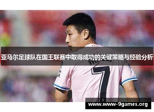 亚马尔足球队在国王联赛中取得成功的关键策略与经验分析