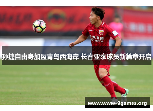 孙捷自由身加盟青岛西海岸 长春亚泰球员新篇章开启