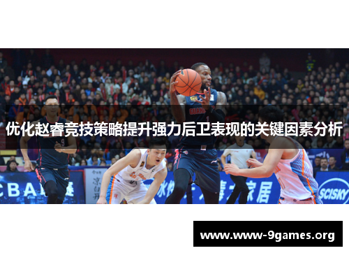 优化赵睿竞技策略提升强力后卫表现的关键因素分析