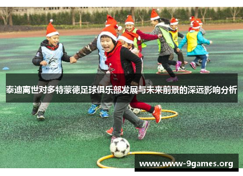 泰迪离世对多特蒙德足球俱乐部发展与未来前景的深远影响分析