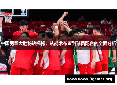 中国男篮大胜秘诀揭秘：从战术布置到球员配合的全面分析