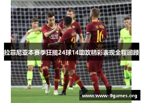 拉菲尼亚本赛季狂揽24球14助攻精彩表现全程回顾