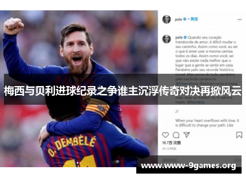 梅西与贝利进球纪录之争谁主沉浮传奇对决再掀风云