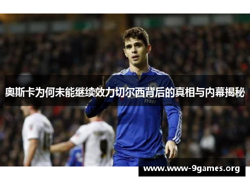 奥斯卡为何未能继续效力切尔西背后的真相与内幕揭秘