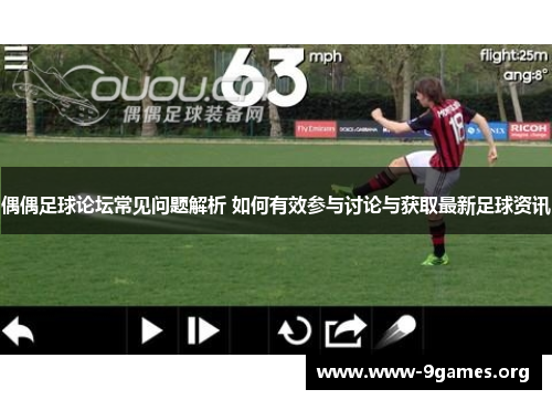 偶偶足球论坛常见问题解析 如何有效参与讨论与获取最新足球资讯