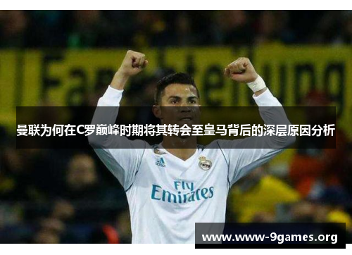 曼联为何在C罗巅峰时期将其转会至皇马背后的深层原因分析