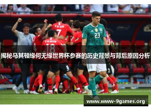 揭秘马其顿缘何无缘世界杯参赛的历史背景与背后原因分析