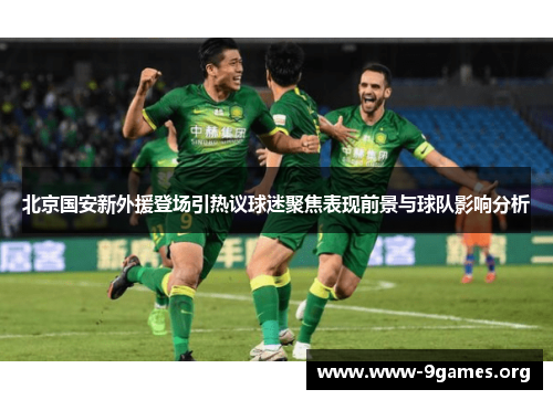 北京国安新外援登场引热议球迷聚焦表现前景与球队影响分析