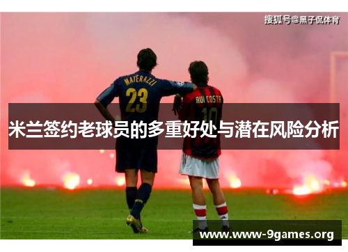 米兰签约老球员的多重好处与潜在风险分析