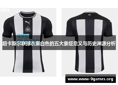 纽卡斯尔联球衣黑白色的五大象征意义与历史渊源分析