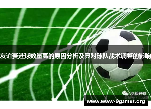 友谊赛进球数量高的原因分析及其对球队战术调整的影响