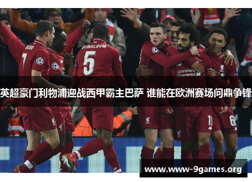 英超豪门利物浦迎战西甲霸主巴萨 谁能在欧洲赛场问鼎争锋