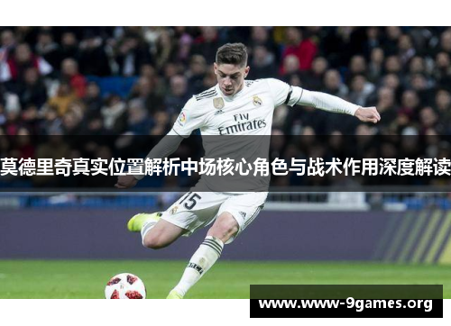 莫德里奇真实位置解析中场核心角色与战术作用深度解读