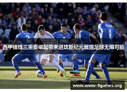 西甲锋线三重奏崛起带来进攻新纪元展现足球无限可能 西甲锋线三重奏崛起带来进攻新纪元展现足球无限可能