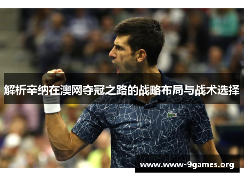 解析辛纳在澳网夺冠之路的战略布局与战术选择 解析辛纳在澳网夺冠之路的战略布局与战术选择