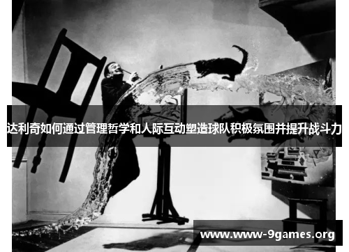 达利奇如何通过管理哲学和人际互动塑造球队积极氛围并提升战斗力
