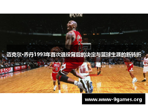 迈克尔·乔丹1993年首次退役背后的决定与篮球生涯的新转折