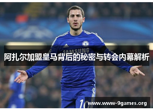 阿扎尔加盟皇马背后的秘密与转会内幕解析
