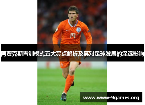阿贾克斯青训模式五大亮点解析及其对足球发展的深远影响