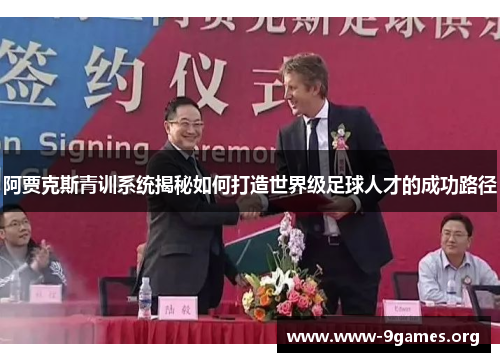 阿贾克斯青训系统揭秘如何打造世界级足球人才的成功路径