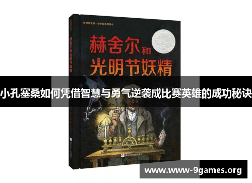 小孔塞桑如何凭借智慧与勇气逆袭成比赛英雄的成功秘诀